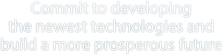 Commit to developing the newest technologies and build a more prosperous future