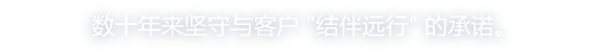 数十年来坚守与客户“结伴远行”的承诺。