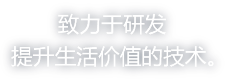 致力于研发提升生活价值的技术。