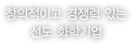 창의적이고 경쟁력 있는 선도 화학기업