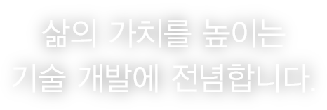 삶의 가치를 높이는 기술 개발에 전념합니다.