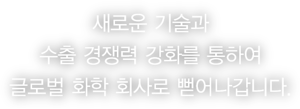 새로운 기술과 수출 경쟁력 강화를 통하여 글로벌 화학 회사로 뻗어나갑니다.